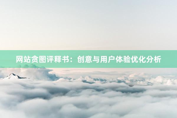 网站贪图评释书：创意与用户体验优化分析